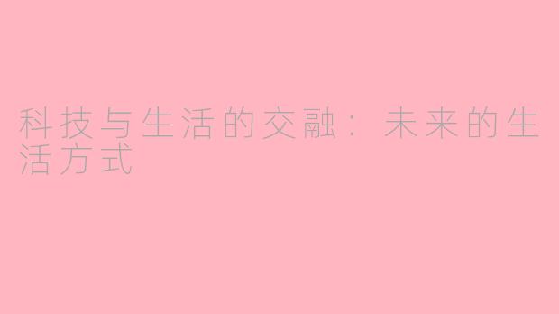 科技与生活的交融：未来的生活方式