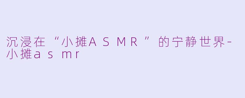 沉浸在“小摊ASMR”的宁静世界-小摊asmr