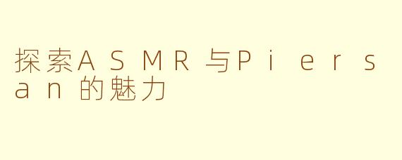 探索ASMR与Piersan的魅力