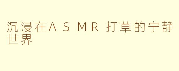沉浸在ASMR打草的宁静世界