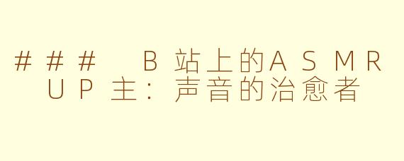 ### B站上的ASMR UP主：声音的治愈者