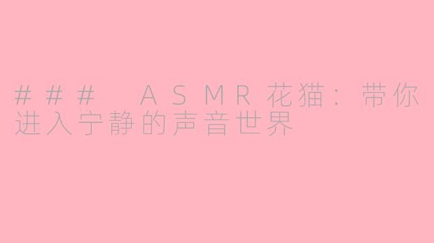### ASMR花猫：带你进入宁静的声音世界