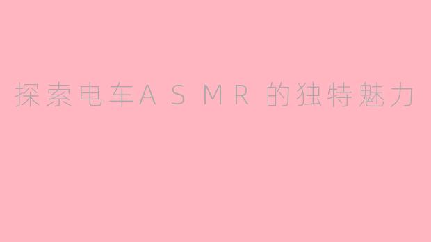 探索电车ASMR的独特魅力