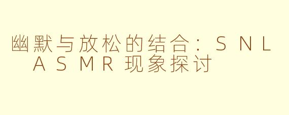 幽默与放松的结合：SNL ASMR现象探讨