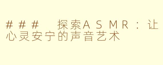 ### 探索ASMR：让心灵安宁的声音艺术