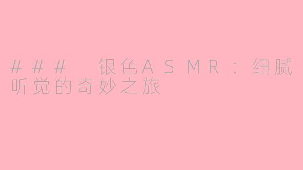 ### 银色ASMR：细腻听觉的奇妙之旅