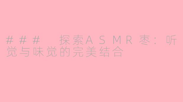 ### 探索ASMR枣:听觉与味觉的完美结合