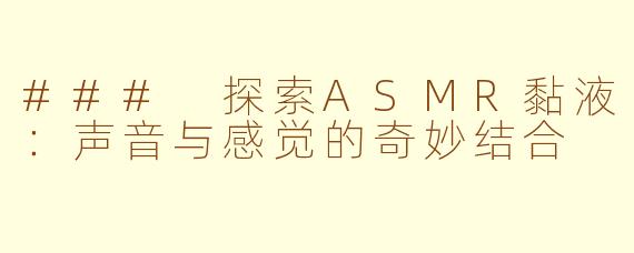### 探索ASMR黏液：声音与感觉的奇妙结合