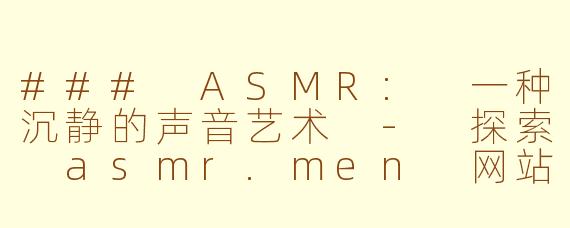 ### ASMR: 一种沉静的声音艺术 - 探索 asmr.men 网站