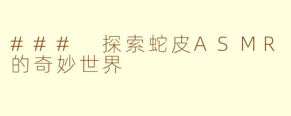 ### 探索蛇皮ASMR的奇妙世界
