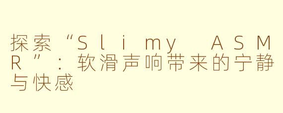 探索“Slimy ASMR”：软滑声响带来的宁静与快感