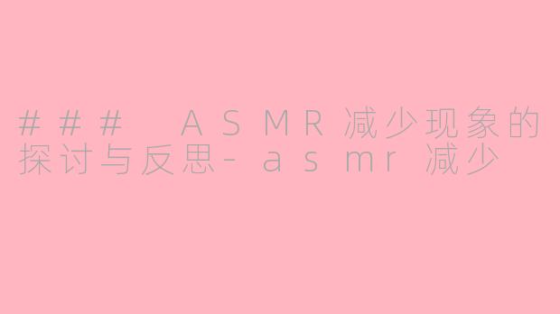 ### ASMR减少现象的探讨与反思-asmr减少