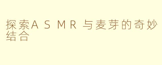 探索ASMR与麦芽的奇妙结合