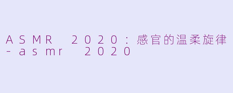 ASMR 2020：感官的温柔旋律-asmr 2020