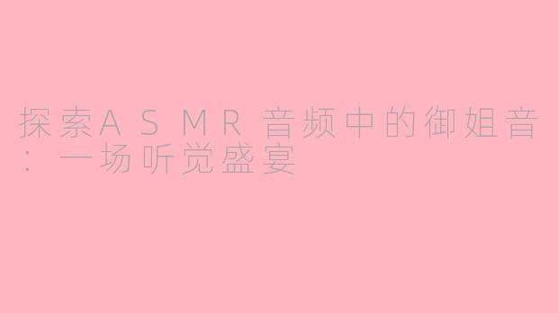 探索ASMR音频中的御姐音：一场听觉盛宴