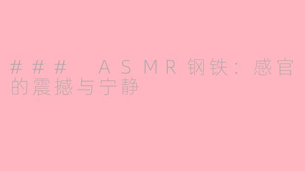 ### ASMR钢铁：感官的震撼与宁静