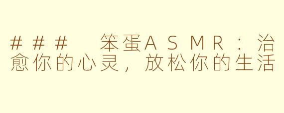 ### 笨蛋ASMR：治愈你的心灵，放松你的生活