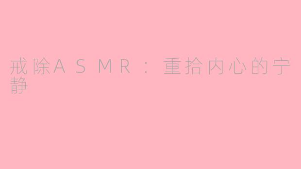 戒除ASMR：重拾内心的宁静
