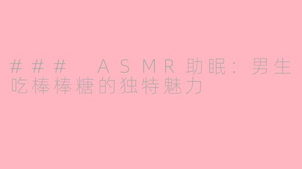 ### ASMR助眠：男生吃棒棒糖的独特魅力