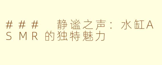 ### 静谧之声：水缸ASMR的独特魅力