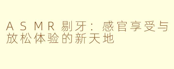 ASMR剔牙：感官享受与放松体验的新天地