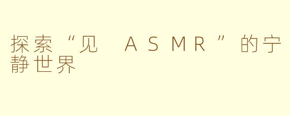 探索“见 ASMR”的宁静世界