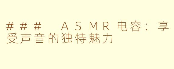 ### ASMR电容：享受声音的独特魅力