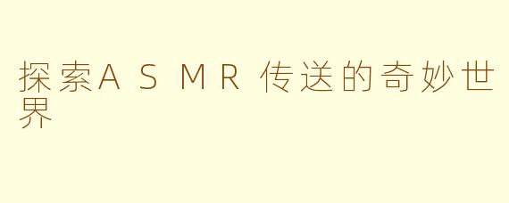 探索ASMR传送的奇妙世界