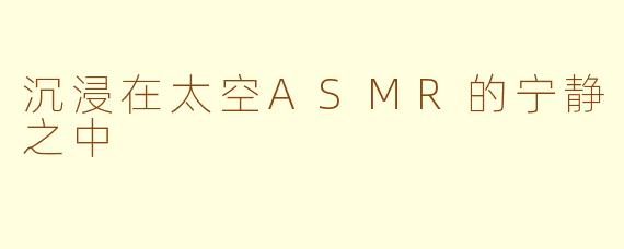沉浸在太空ASMR的宁静之中