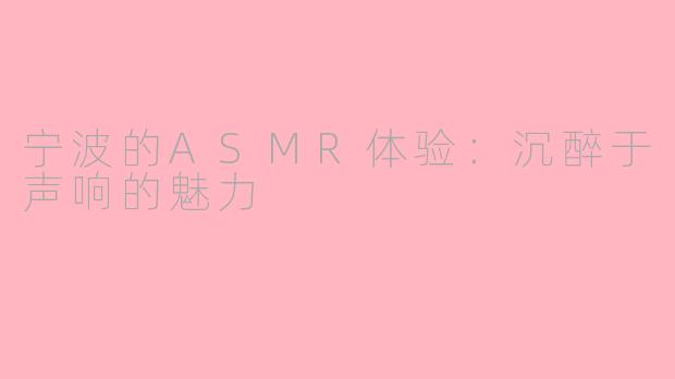 宁波的ASMR体验：沉醉于声响的魅力