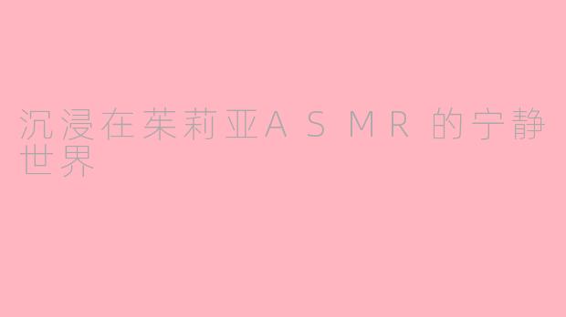 沉浸在茱莉亚ASMR的宁静世界
