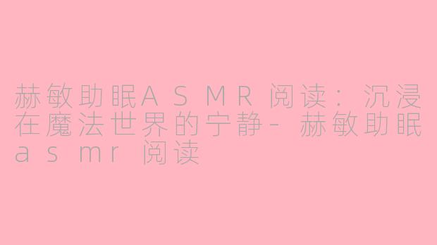 赫敏助眠ASMR阅读：沉浸在魔法世界的宁静-赫敏助眠asmr阅读