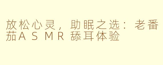 放松心灵，助眠之选：老番茄ASMR舔耳体验