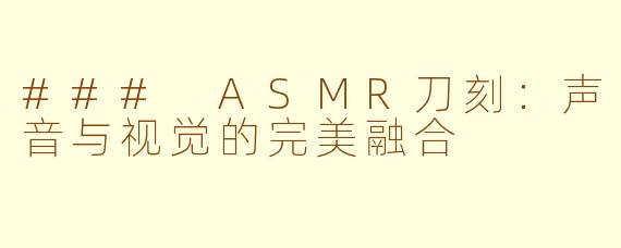 ### ASMR刀刻：声音与视觉的完美融合