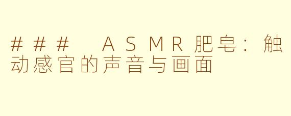### ASMR肥皂：触动感官的声音与画面