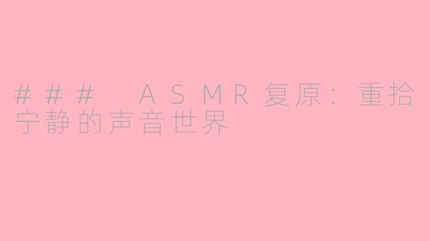 ### ASMR复原：重拾宁静的声音世界