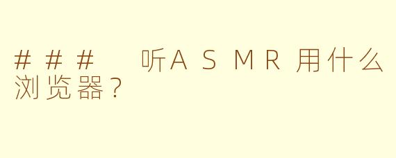 ### 听ASMR用什么浏览器？
