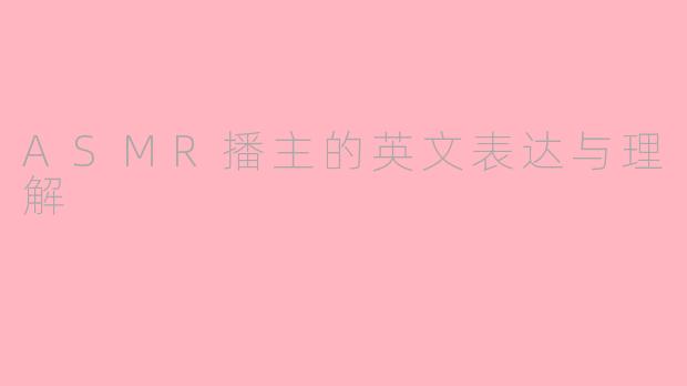 ASMR播主的英文表达与理解