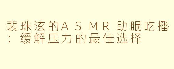 裴珠泫的ASMR助眠吃播：缓解压力的最佳选择