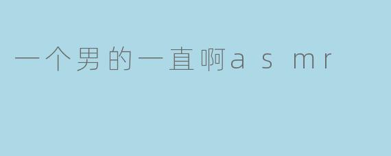 一个男的一直啊asmr