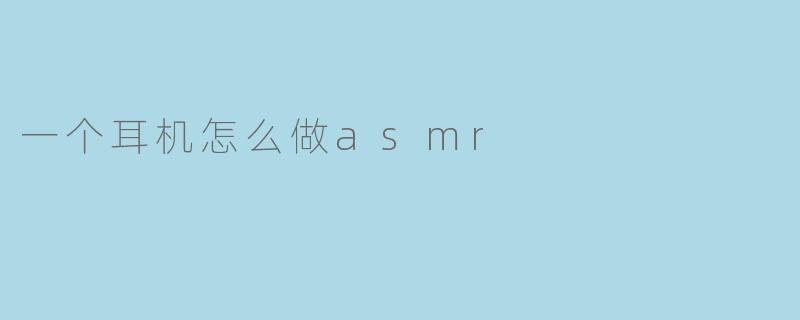 一个耳机是如何制作ASMR音频的?****