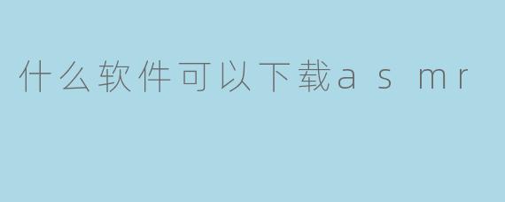 什么软件可以下载asmr