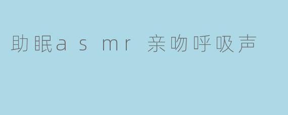 助眠asmr亲吻呼吸声