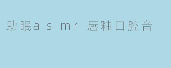 ### 助眠ASMR唇釉口腔音:让每个夜晚都充满宁静