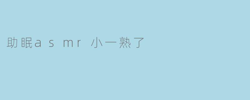 什么是“助眠ASMR小一熟了”?
