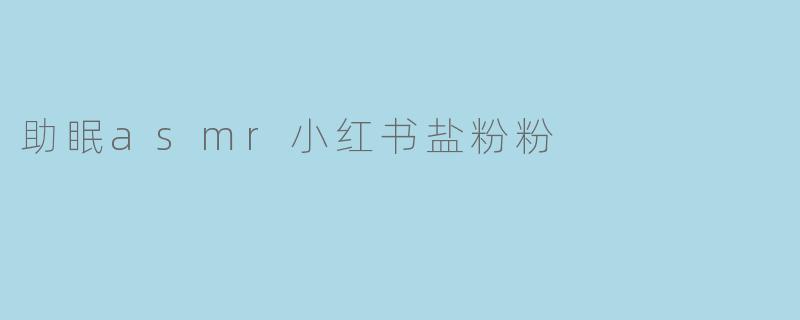 助眠asmr小红书盐粉粉
