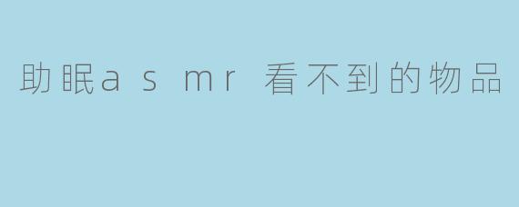 助眠asmr看不到的物品