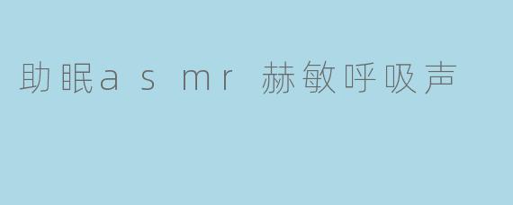 听说赫敏的呼吸声有助于助眠，这是真的吗？