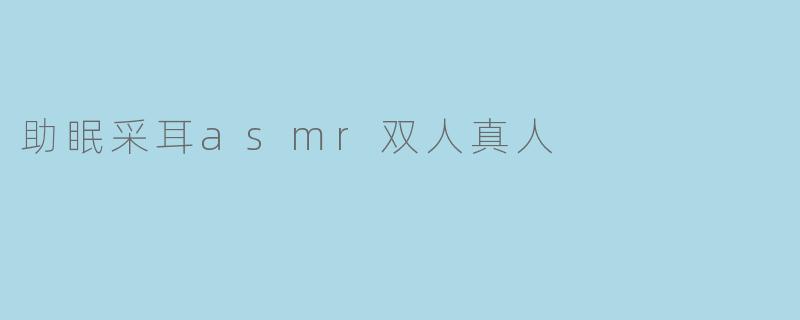 助眠采耳asmr双人真人