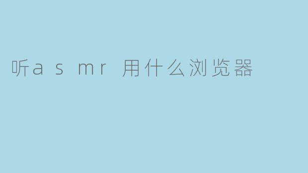 听asmr用什么浏览器